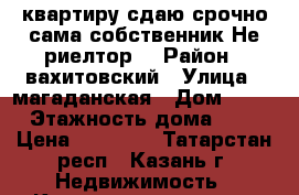 квартиру сдаю срочно,сама собственник.Не риелтор! › Район ­ вахитовский › Улица ­ магаданская › Дом ­ 18 › Этажность дома ­ 9 › Цена ­ 16 000 - Татарстан респ., Казань г. Недвижимость » Квартиры аренда   . Татарстан респ.